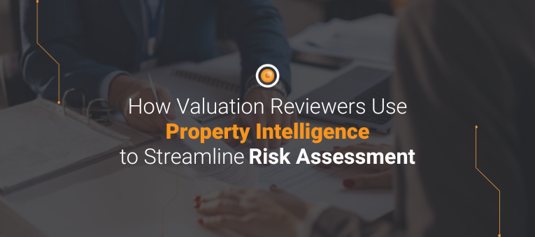 How Valuation Reviewers Use Property Intelligence to Streamline Risk Assessment